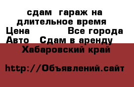 сдам  гараж на длительное время › Цена ­ 2 000 - Все города Авто » Сдам в аренду   . Хабаровский край